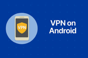 How to Set Up and Use a VPN on Android